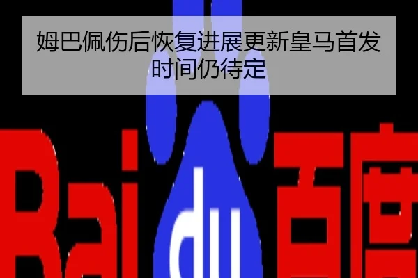 姆巴佩伤后恢复进展更新皇马首发时间仍待定