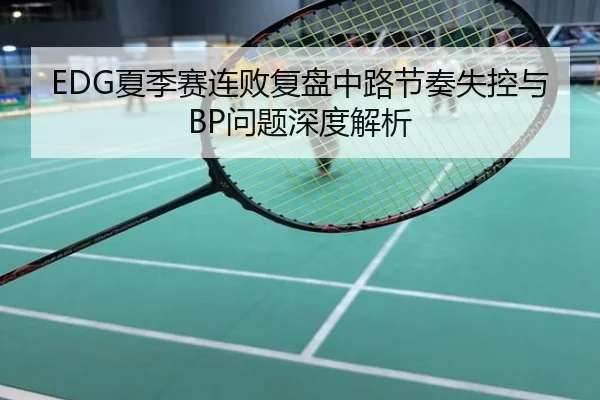 EDG夏季赛连败复盘中路节奏失控与BP问题深度解析